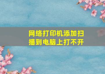 网络打印机添加扫描到电脑上打不开