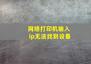 网络打印机输入ip无法找到设备