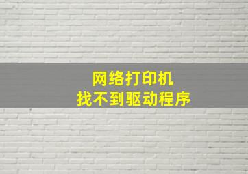 网络打印机 找不到驱动程序