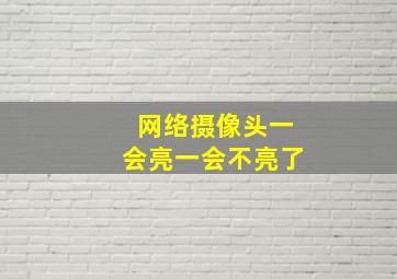 网络摄像头一会亮一会不亮了