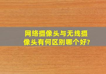 网络摄像头与无线摄像头有何区别哪个好?