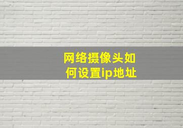 网络摄像头如何设置ip地址