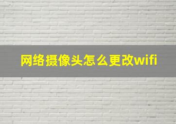 网络摄像头怎么更改wifi