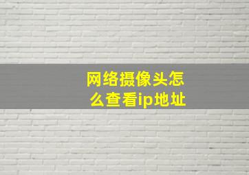 网络摄像头怎么查看ip地址