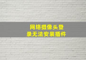 网络摄像头登录无法安装插件