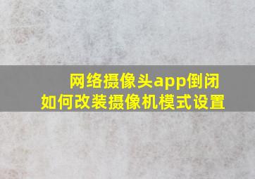 网络摄像头app倒闭如何改装摄像机模式设置