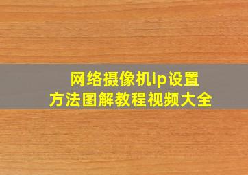 网络摄像机ip设置方法图解教程视频大全