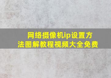 网络摄像机ip设置方法图解教程视频大全免费