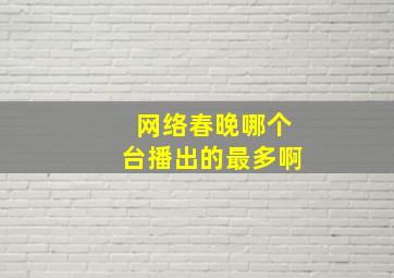 网络春晚哪个台播出的最多啊