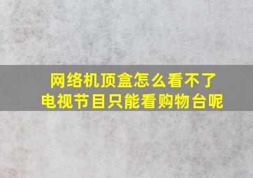 网络机顶盒怎么看不了电视节目只能看购物台呢