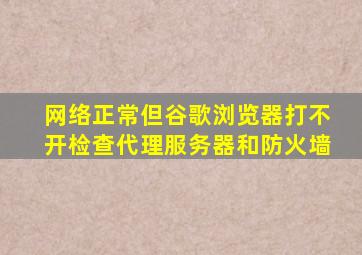 网络正常但谷歌浏览器打不开检查代理服务器和防火墙