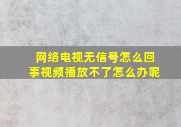 网络电视无信号怎么回事视频播放不了怎么办呢