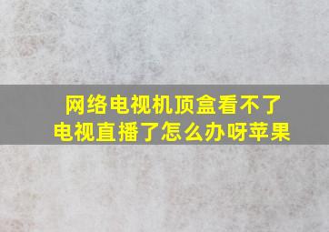 网络电视机顶盒看不了电视直播了怎么办呀苹果