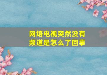 网络电视突然没有频道是怎么了回事