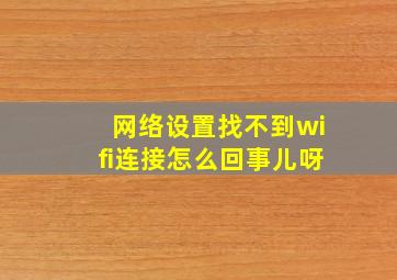 网络设置找不到wifi连接怎么回事儿呀