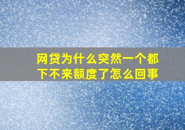 网贷为什么突然一个都下不来额度了怎么回事