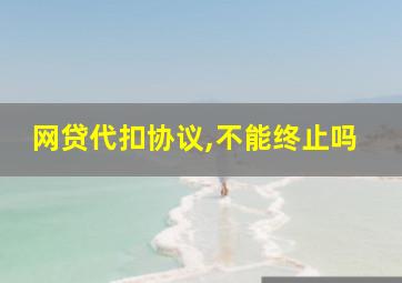 网贷代扣协议,不能终止吗