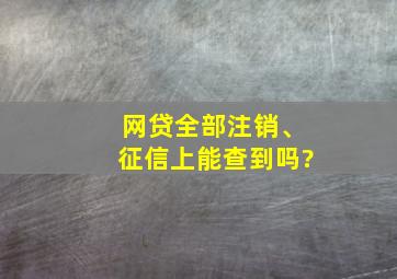 网贷全部注销、征信上能查到吗?