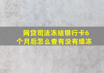 网贷司法冻结银行卡6个月后怎么查有没有续冻