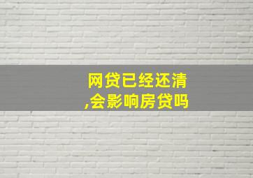 网贷已经还清,会影响房贷吗