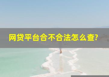 网贷平台合不合法怎么查?