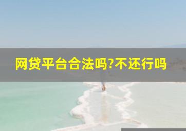 网贷平台合法吗?不还行吗