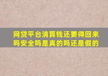 网贷平台清算钱还要得回来吗安全吗是真的吗还是假的