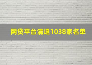 网贷平台清退1038家名单