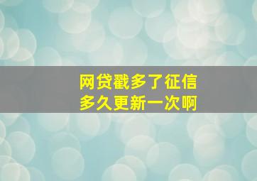 网贷戳多了征信多久更新一次啊