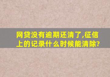 网贷没有逾期还清了,征信上的记录什么时候能清除?