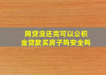 网贷没还完可以公积金贷款买房子吗安全吗