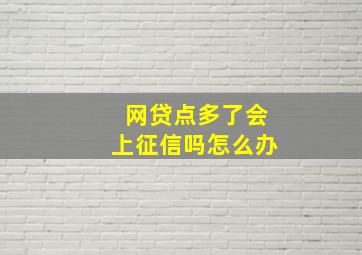 网贷点多了会上征信吗怎么办