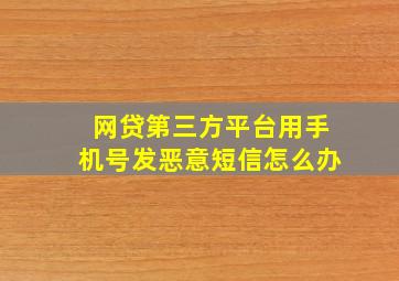 网贷第三方平台用手机号发恶意短信怎么办