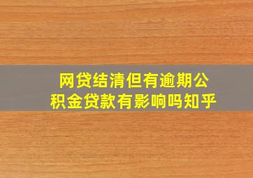 网贷结清但有逾期公积金贷款有影响吗知乎