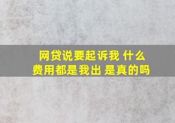 网贷说要起诉我 什么费用都是我出 是真的吗