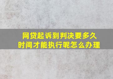 网贷起诉到判决要多久时间才能执行呢怎么办理