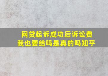 网贷起诉成功后诉讼费我也要给吗是真的吗知乎