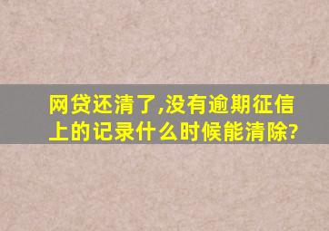 网贷还清了,没有逾期征信上的记录什么时候能清除?