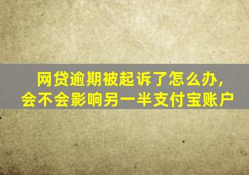 网贷逾期被起诉了怎么办,会不会影响另一半支付宝账户