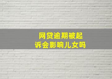 网贷逾期被起诉会影响儿女吗