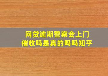 网贷逾期警察会上门催收吗是真的吗吗知乎