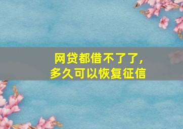 网贷都借不了了,多久可以恢复征信