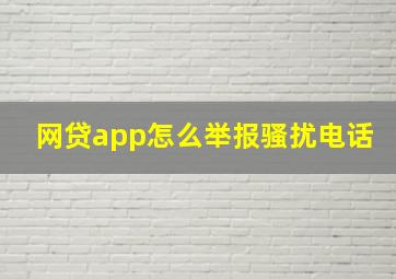 网贷app怎么举报骚扰电话