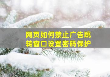 网页如何禁止广告跳转窗口设置密码保护