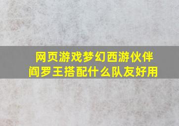 网页游戏梦幻西游伙伴阎罗王搭配什么队友好用