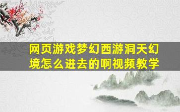 网页游戏梦幻西游洞天幻境怎么进去的啊视频教学