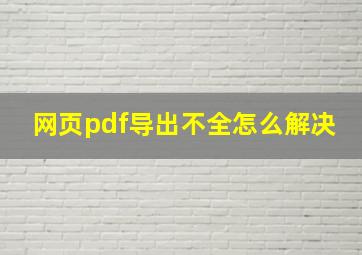 网页pdf导出不全怎么解决