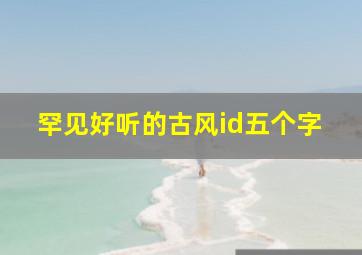 罕见好听的古风id五个字