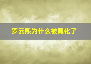 罗云熙为什么被黑化了