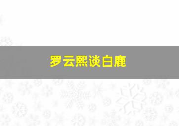 罗云熙谈白鹿